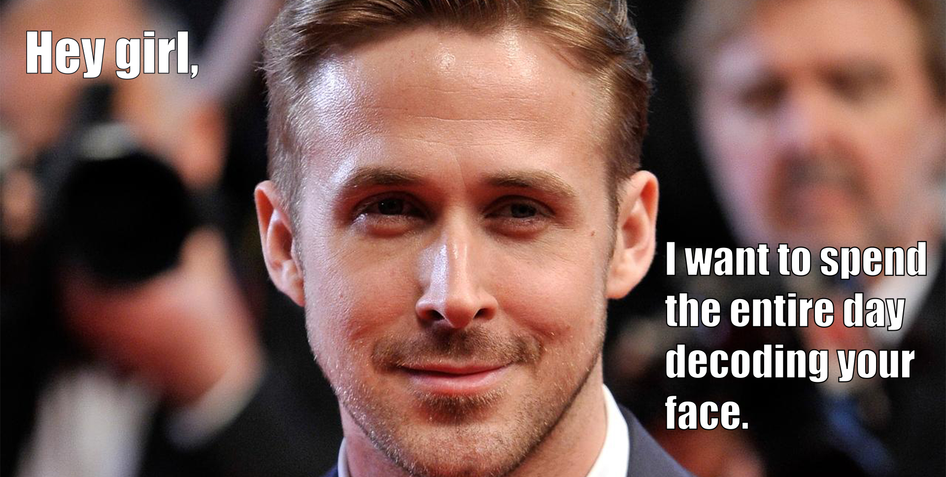 A Ryan Gosling meme with a caption that reads 'Hey girl, I want to spend the entire day decoding your face.' 